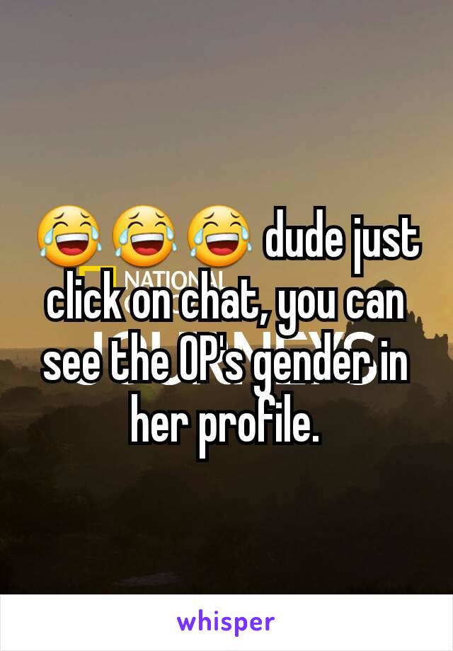 😂😂😂 dude just click on chat, you can see the OP's gender in her profile.