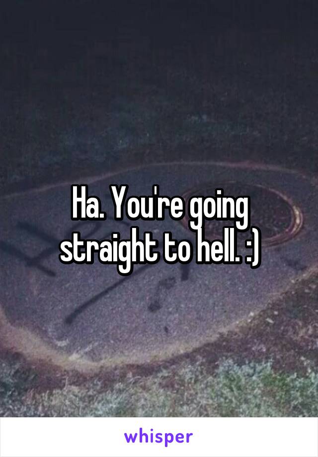 Ha. You're going straight to hell. :)