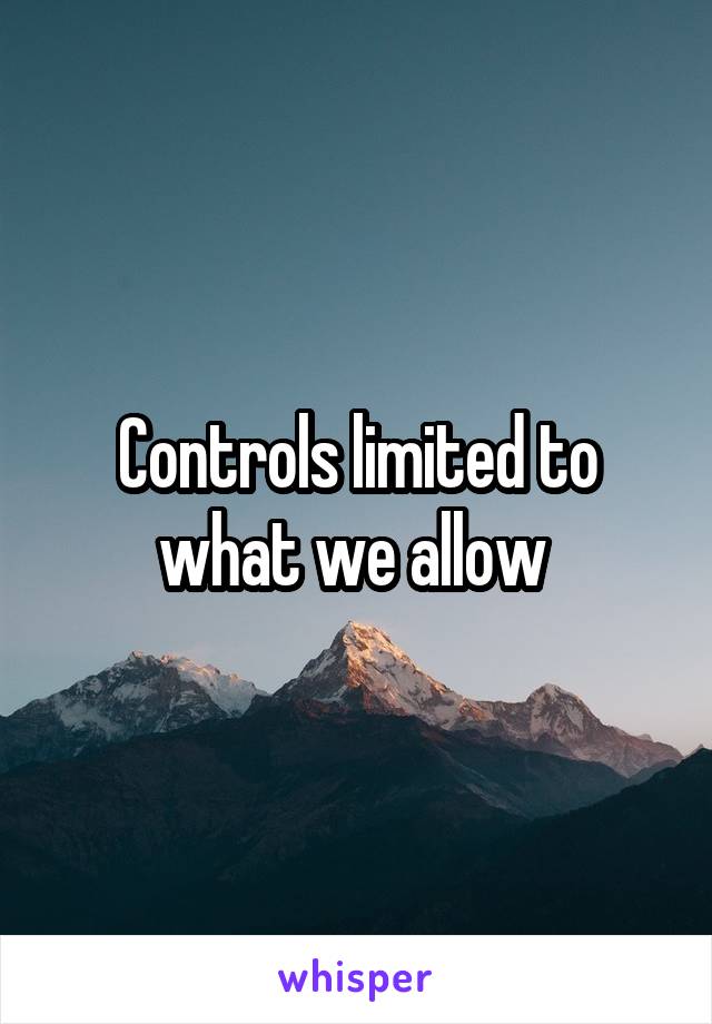 Controls limited to what we allow 