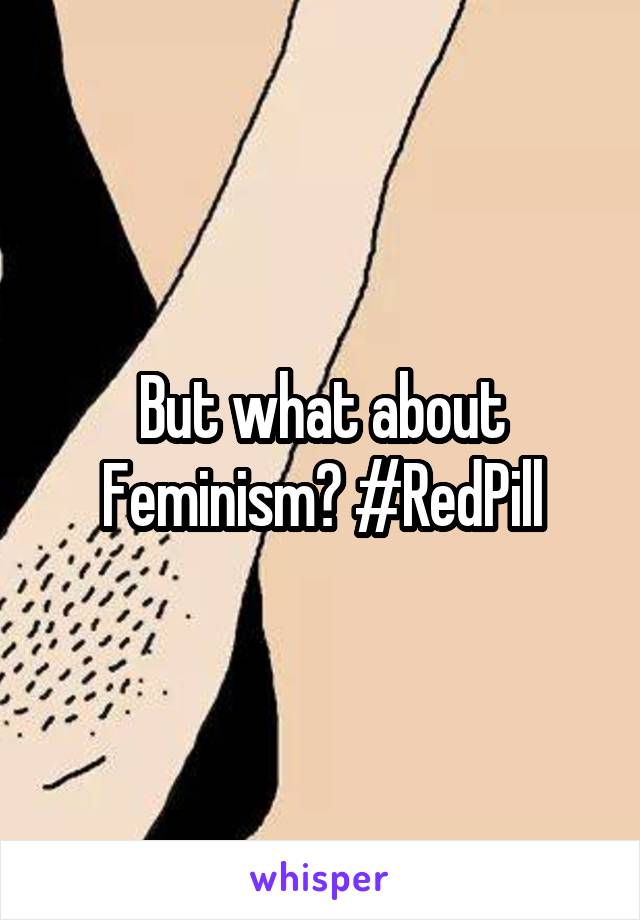 But what about Feminism? #RedPill