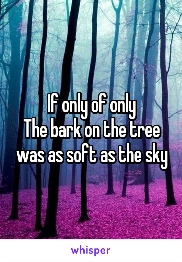 If only of only
The bark on the tree was as soft as the sky