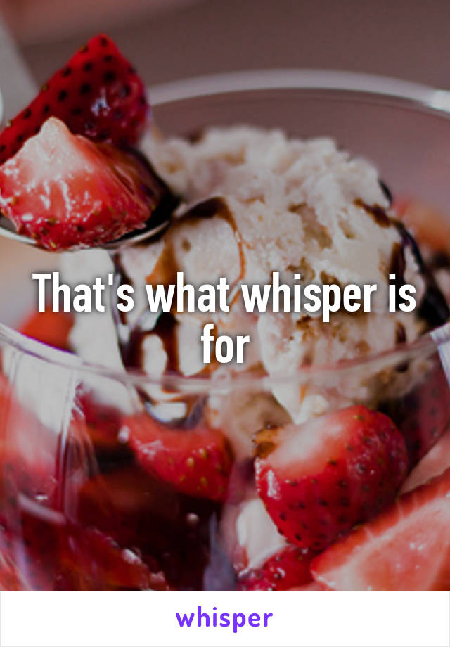 That's what whisper is for