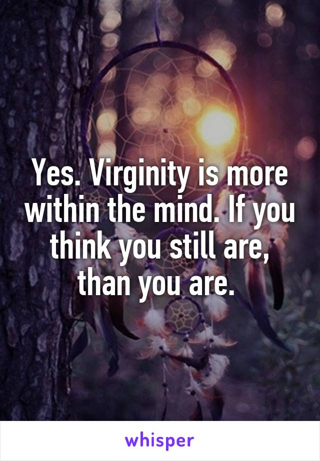 Yes. Virginity is more within the mind. If you think you still are, than you are. 