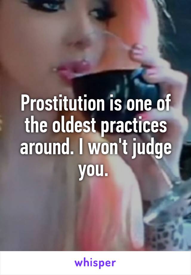 Prostitution is one of the oldest practices around. I won't judge you. 