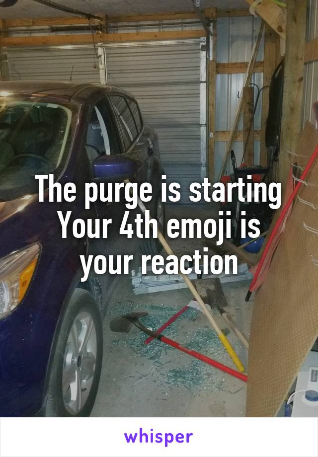 The purge is starting
Your 4th emoji is your reaction