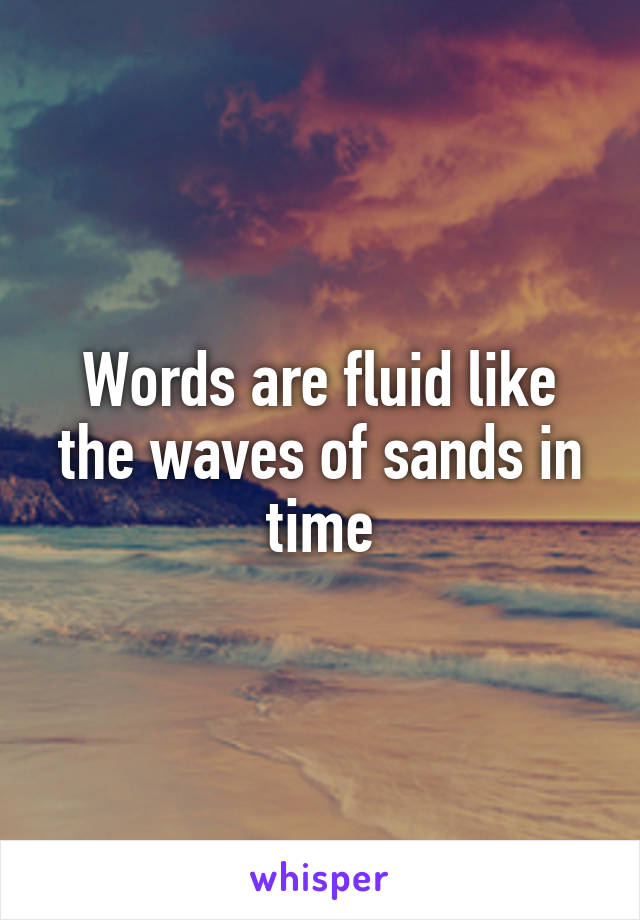 Words are fluid like the waves of sands in time