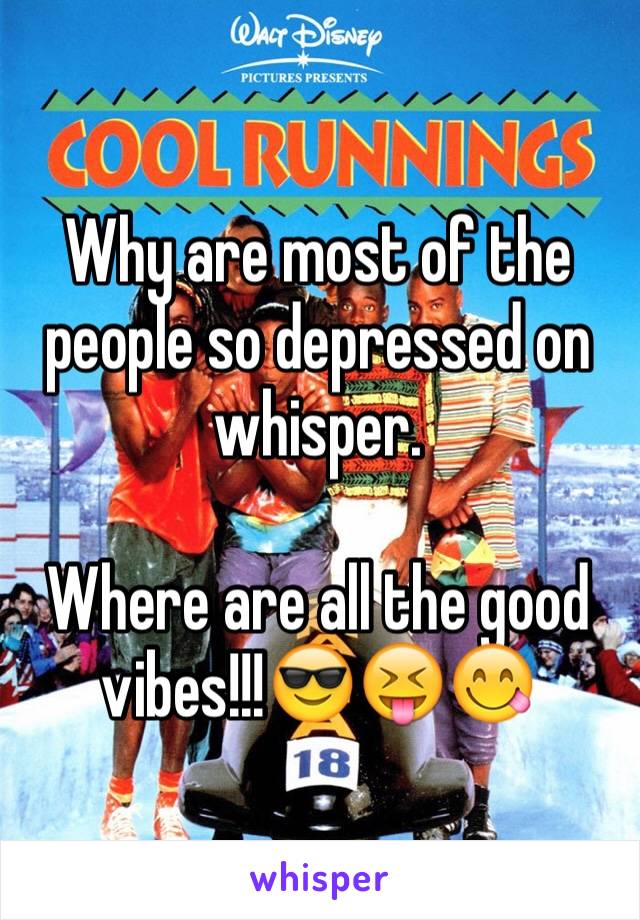 Why are most of the people so depressed on whisper. 

Where are all the good vibes!!!😎😝😋