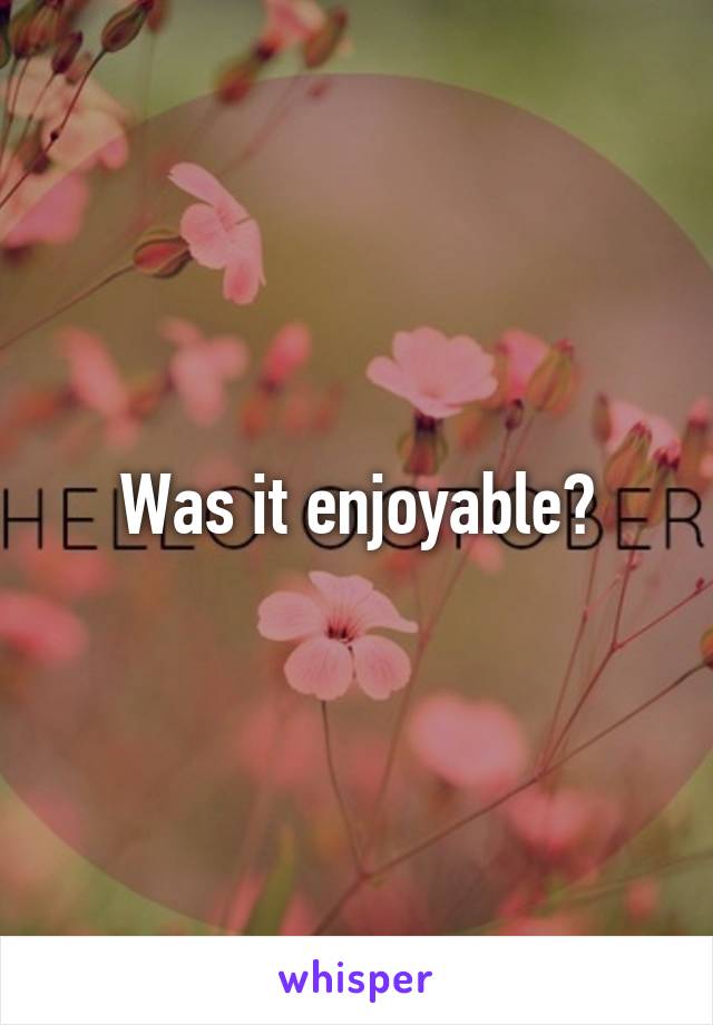 Was it enjoyable?