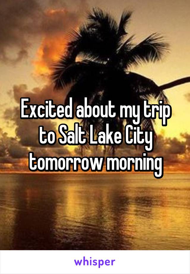 Excited about my trip to Salt Lake City tomorrow morning