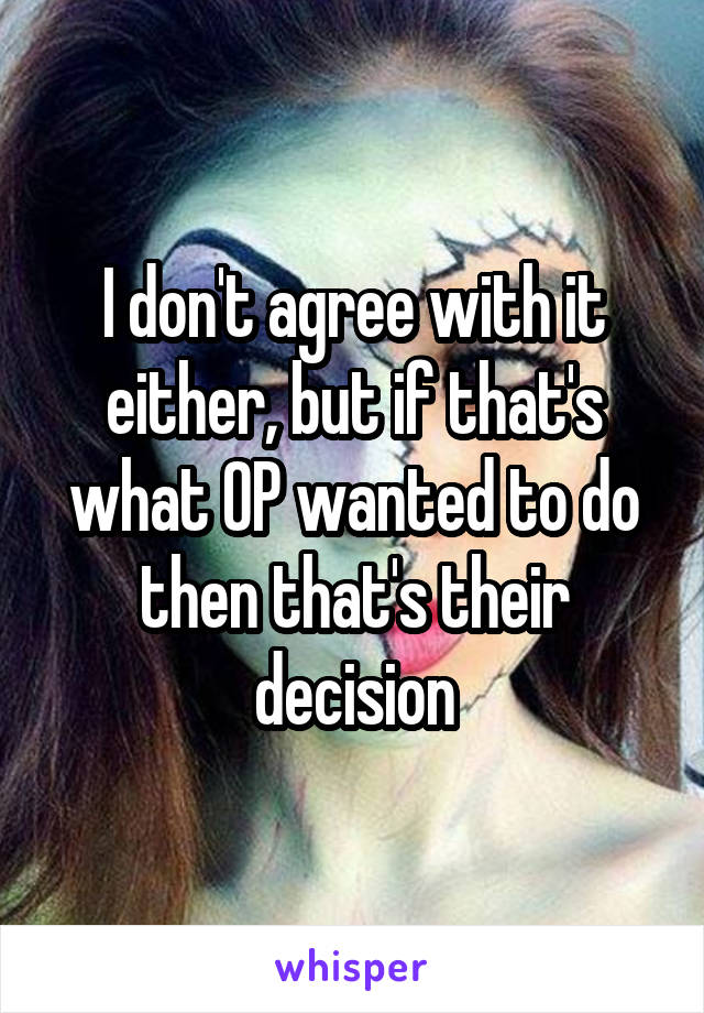 I don't agree with it either, but if that's what OP wanted to do then that's their decision