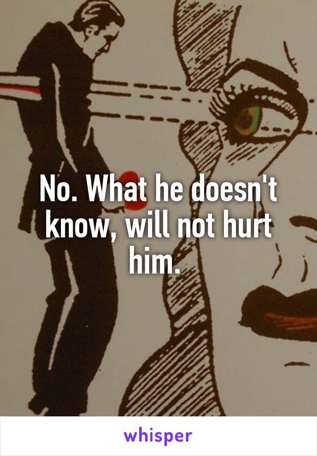 No. What he doesn't know, will not hurt him. 