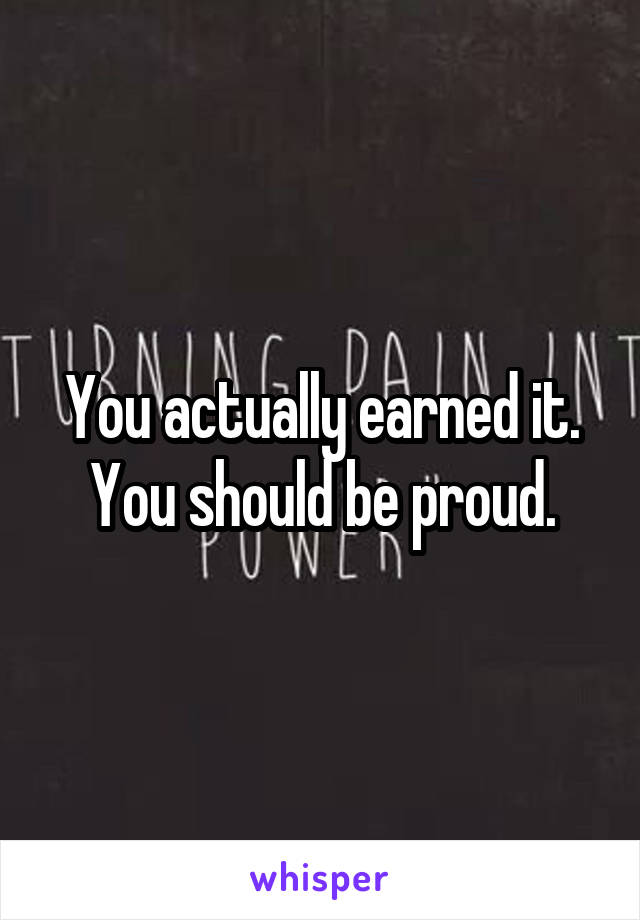 You actually earned it.
You should be proud.