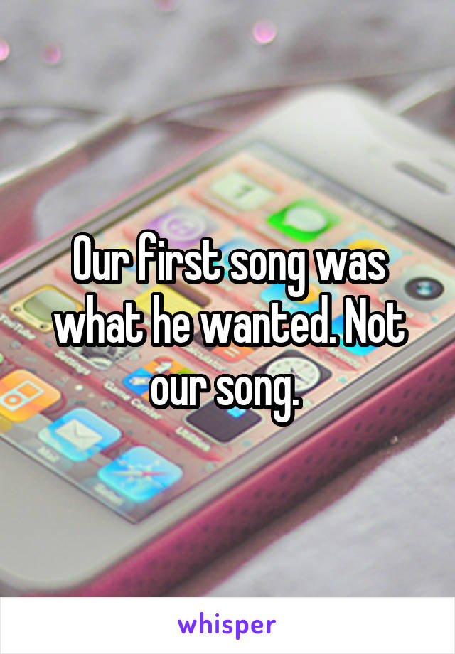 Our first song was what he wanted. Not our song. 