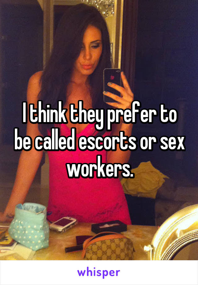 I think they prefer to be called escorts or sex workers.