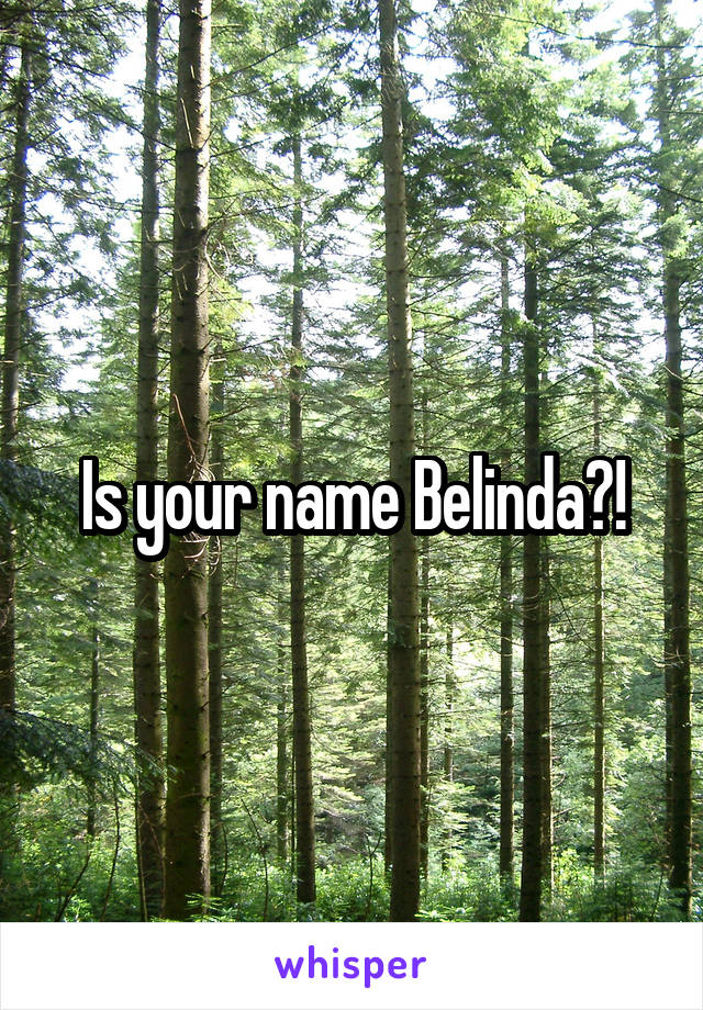 Is your name Belinda?!