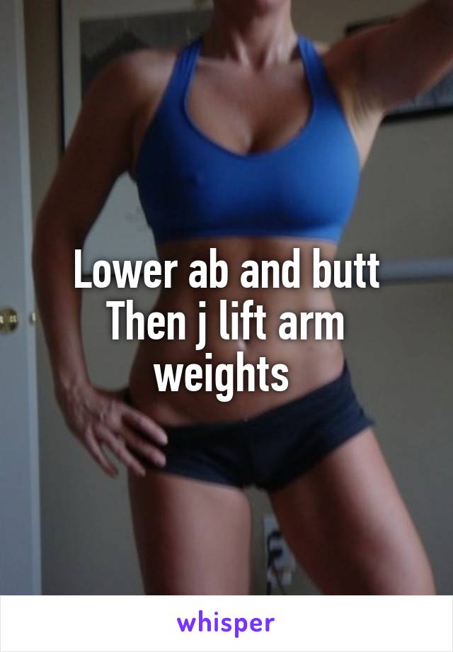 Lower ab and butt
Then j lift arm weights 