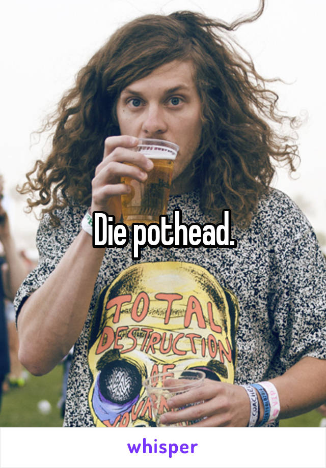 Die pothead.