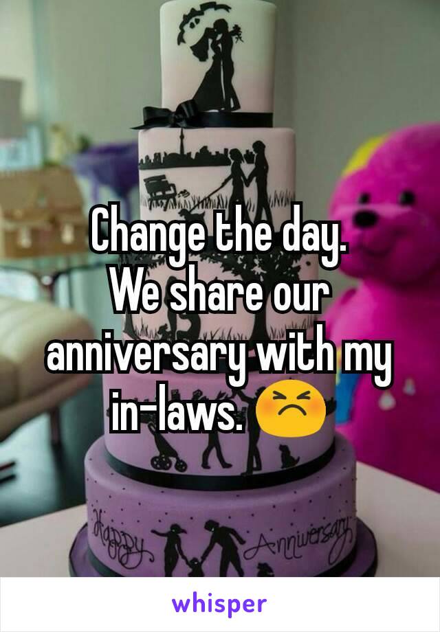Change the day.
We share our anniversary with my in-laws. 😣