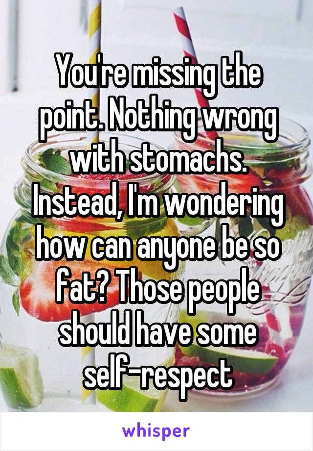 You're missing the point. Nothing wrong with stomachs. Instead, I'm wondering how can anyone be so fat? Those people should have some self-respect