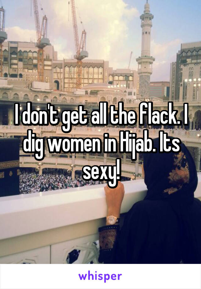 I don't get all the flack. I dig women in Hijab. Its sexy!