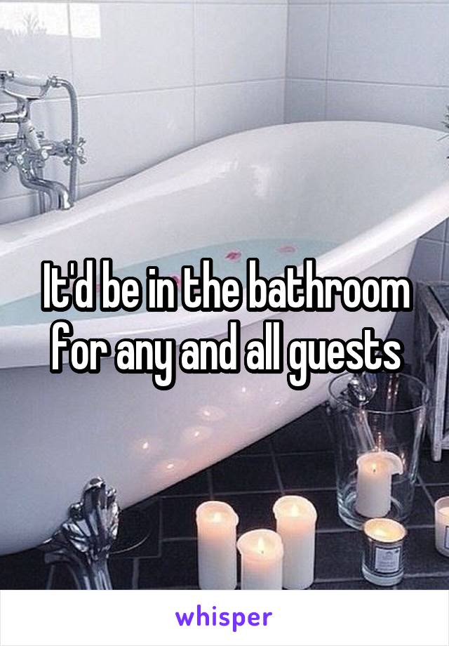 It'd be in the bathroom for any and all guests