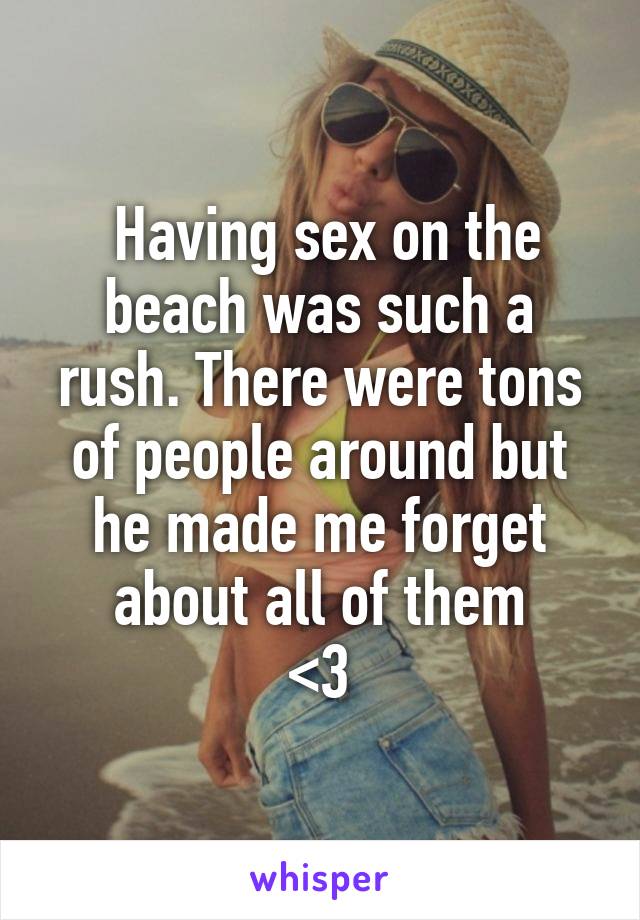  Having sex on the beach was such a rush. There were tons of people around but he made me forget about all of them
<3