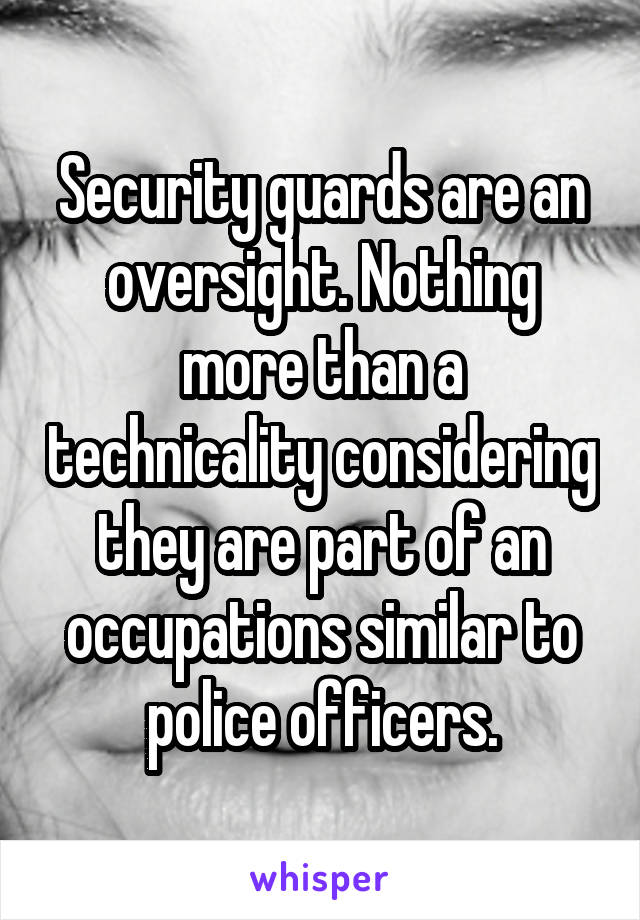 Security guards are an oversight. Nothing more than a technicality considering they are part of an occupations similar to police officers.