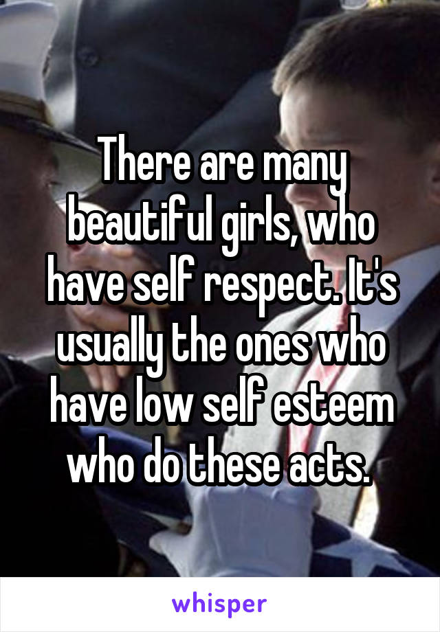 There are many beautiful girls, who have self respect. It's usually the ones who have low self esteem who do these acts. 