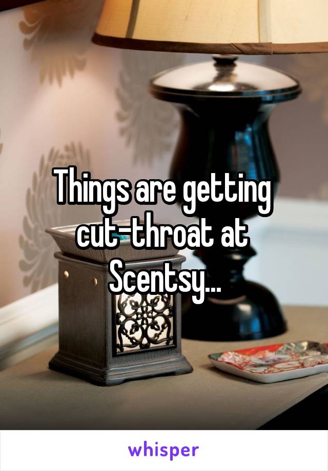 Things are getting 
cut-throat at 
Scentsy...