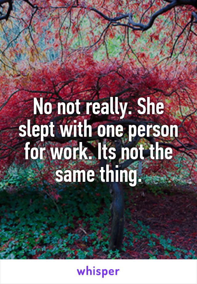 No not really. She slept with one person for work. Its not the same thing.