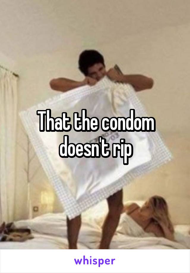 That the condom doesn't rip