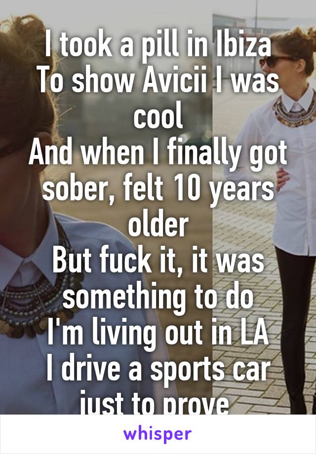 I took a pill in Ibiza To show Avicii I was cool And when I ...