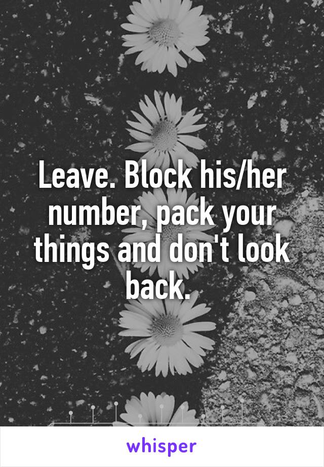 Leave. Block his/her number, pack your things and don't look back. 