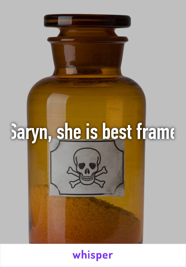 Saryn, she is best frame