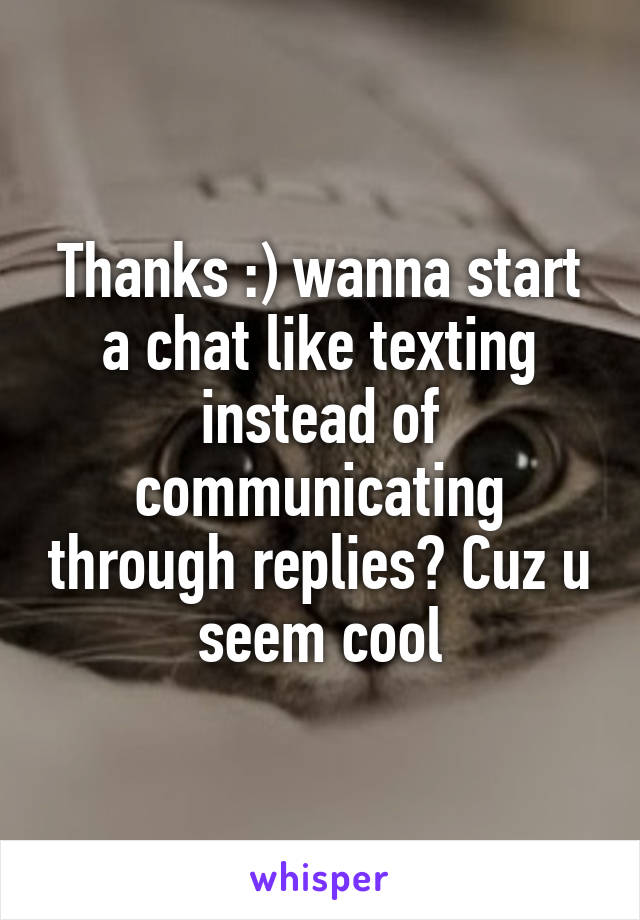 Thanks :) wanna start a chat like texting instead of communicating through replies? Cuz u seem cool