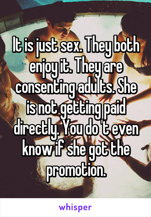 It is just sex. They both enjoy it. They are consenting adults. She is not getting paid directly. You do 't even know if she got the promotion.