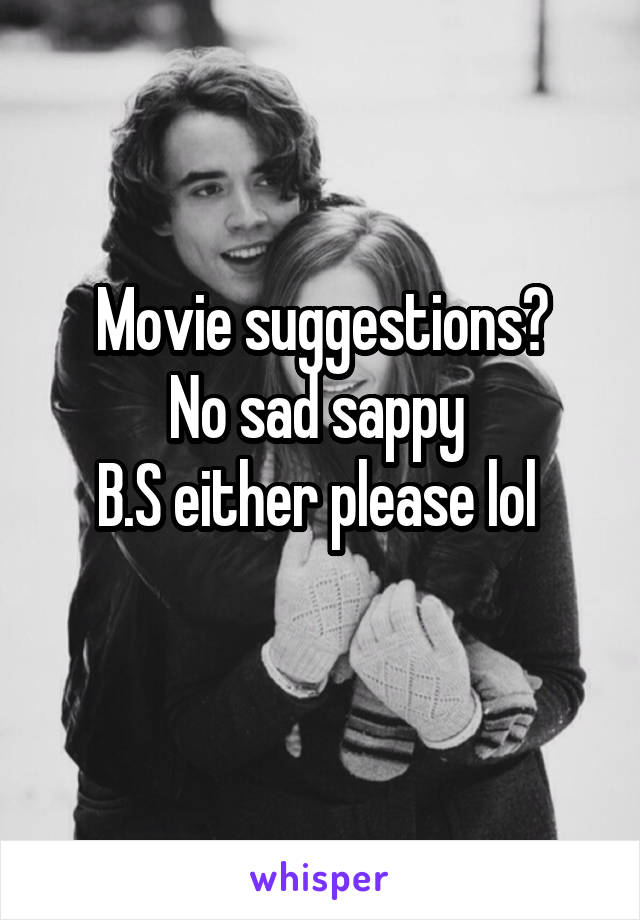 Movie suggestions?
No sad sappy 
B.S either please lol 
