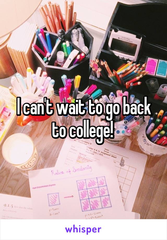 I can't wait to go back to college! 