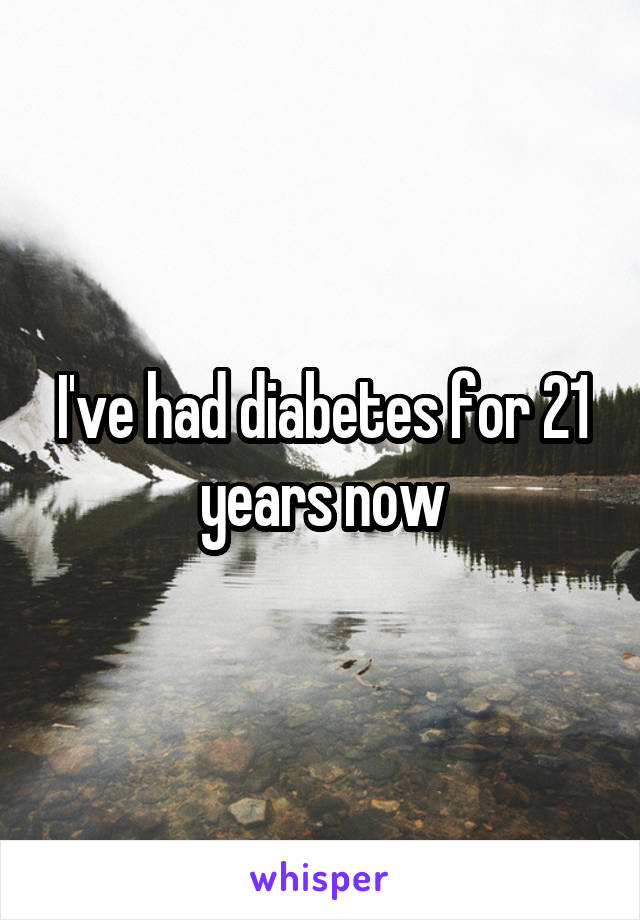 I've had diabetes for 21 years now