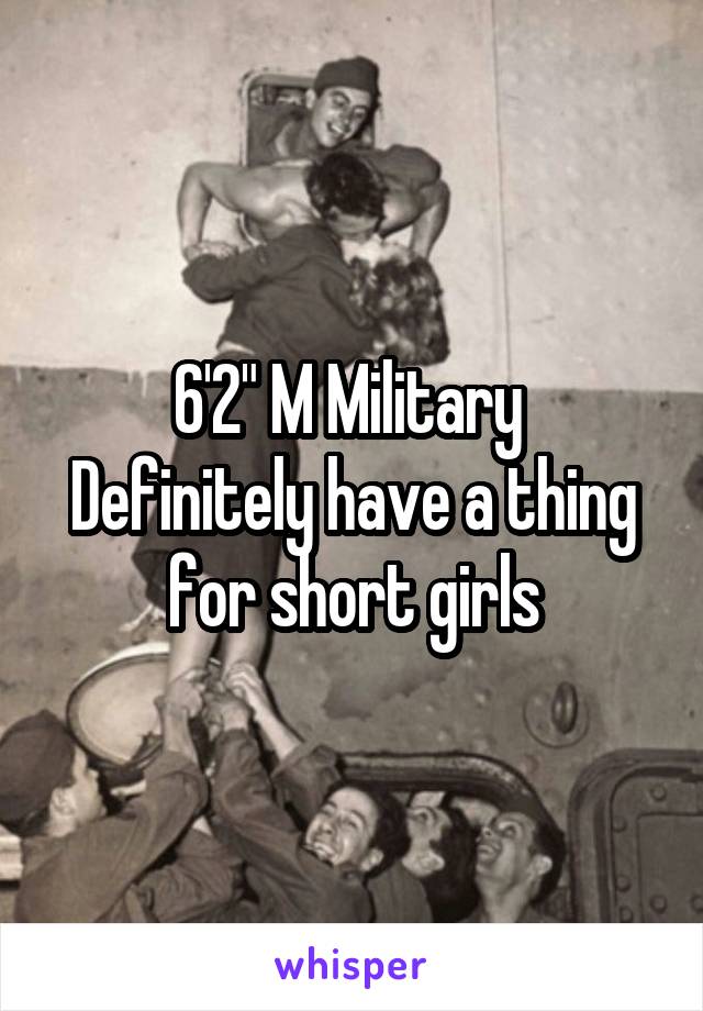 6'2" M Military 
Definitely have a thing for short girls