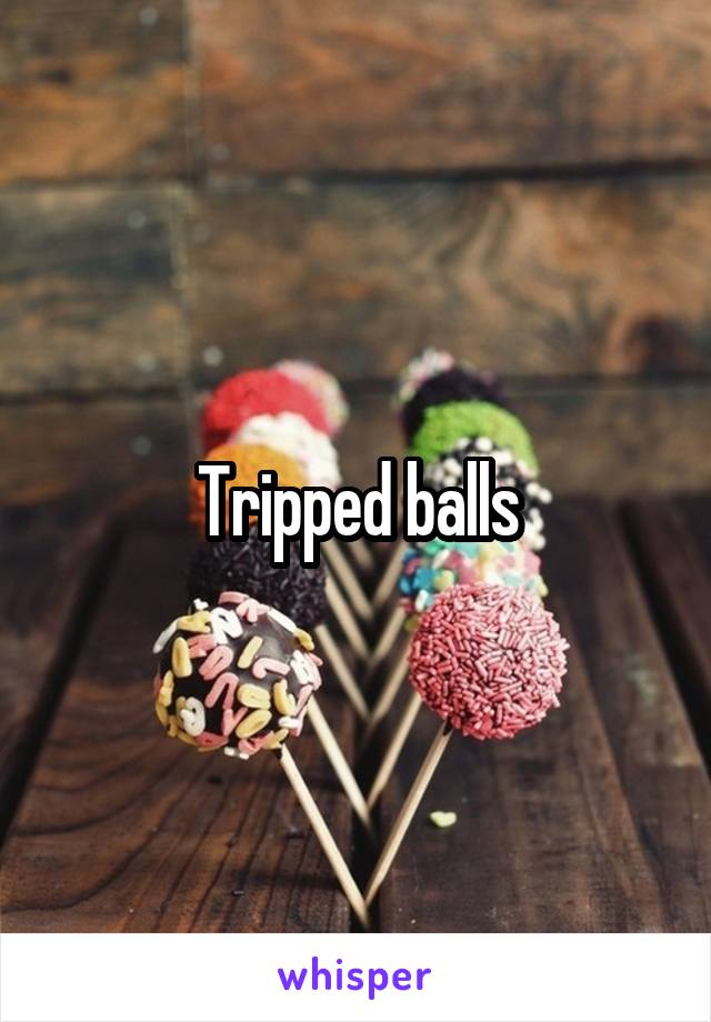 Tripped balls