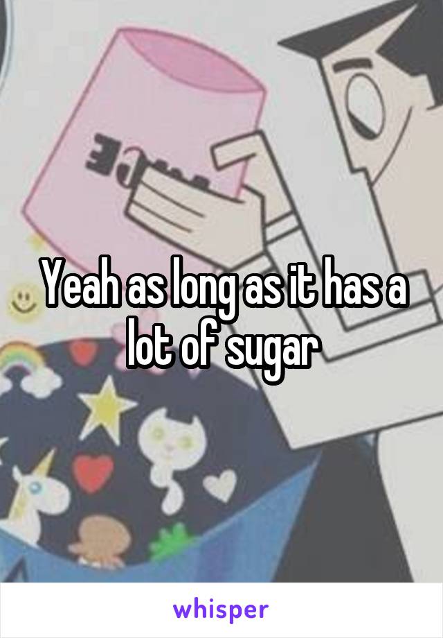 Yeah as long as it has a lot of sugar