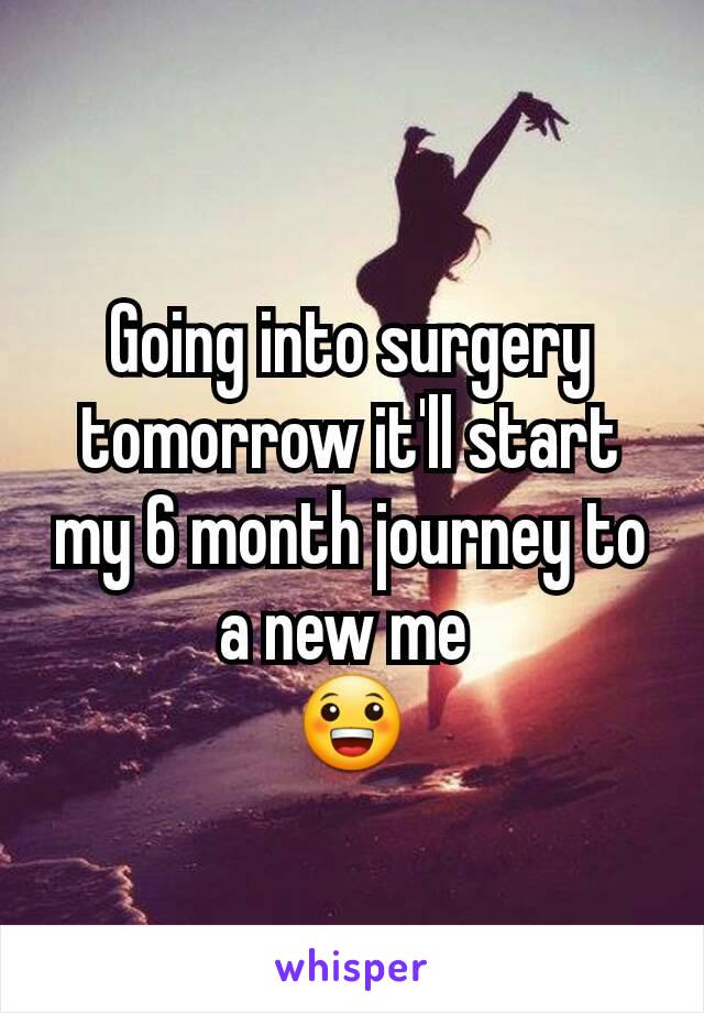 Going into surgery tomorrow it'll start my 6 month journey to a new me 
😀