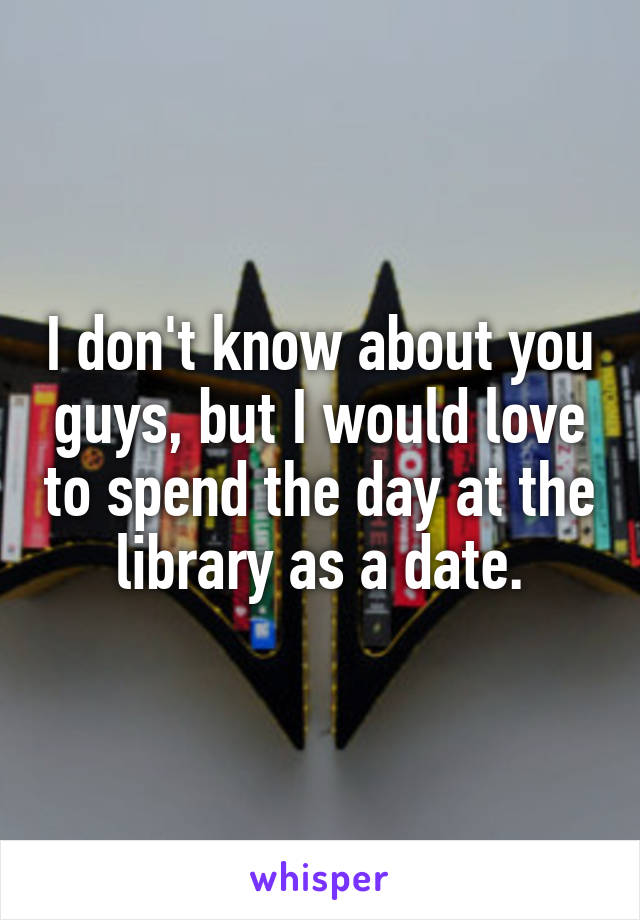 I don't know about you guys, but I would love to spend the day at the library as a date.