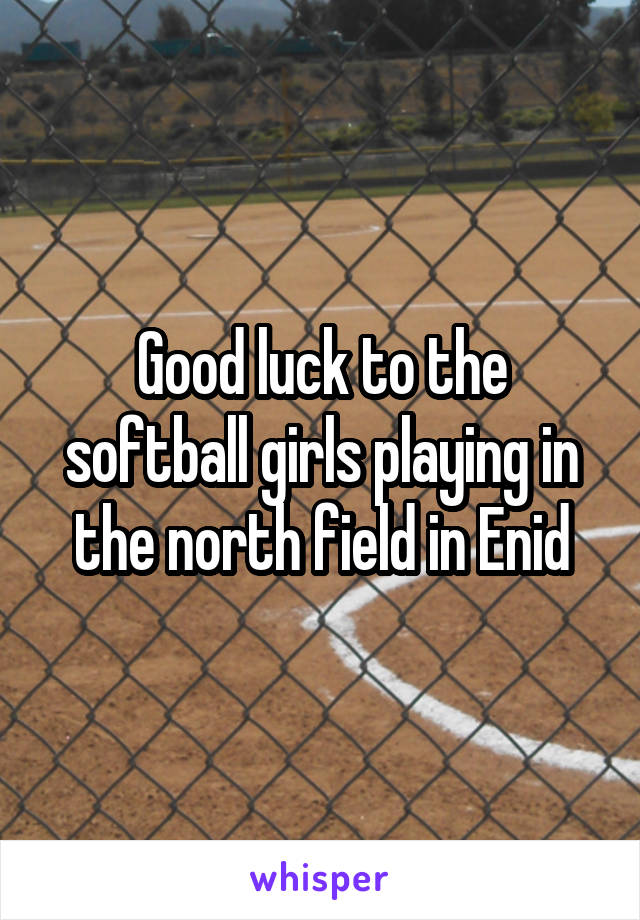 Good luck to the softball girls playing in the north field in Enid