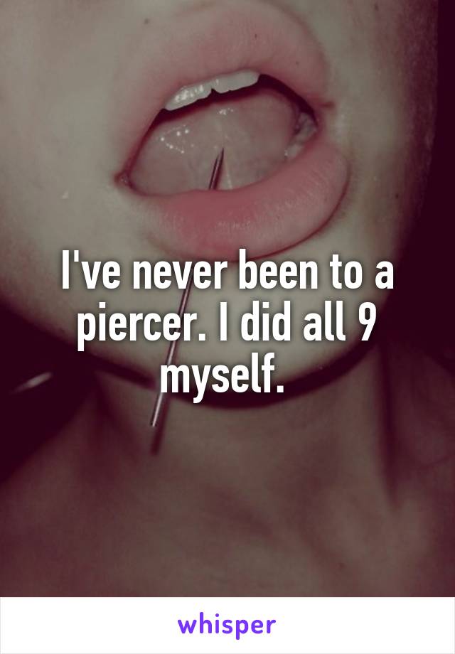 I've never been to a piercer. I did all 9 myself. 