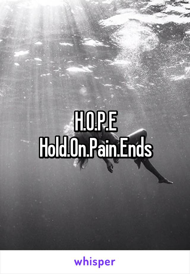 H.O.P.E
Hold.On.Pain.Ends
