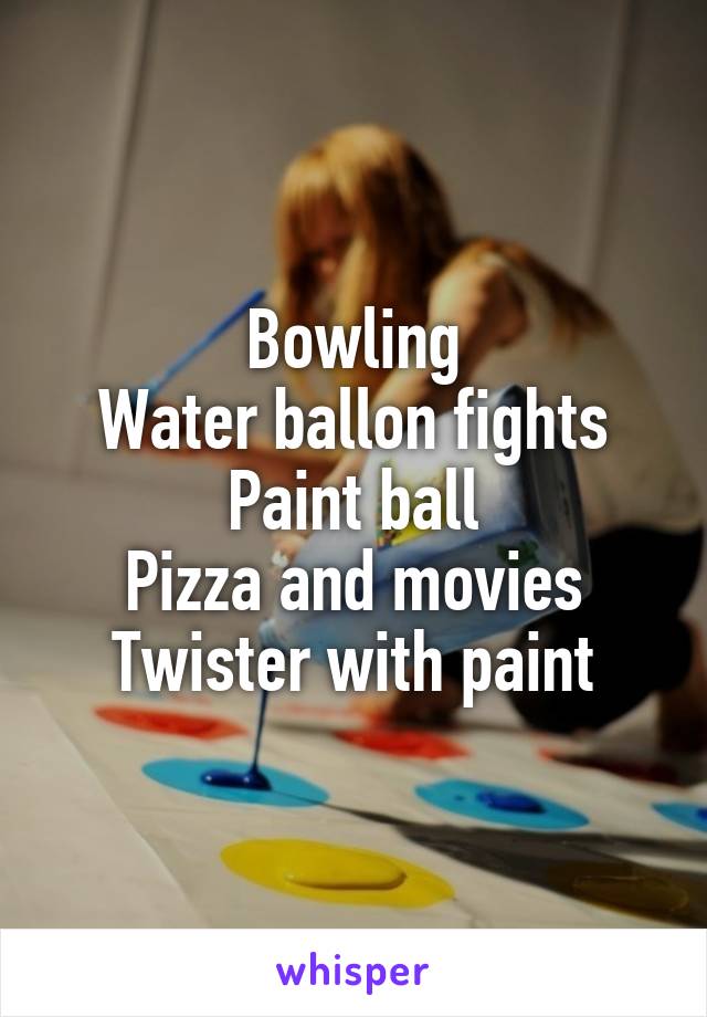 Bowling
Water ballon fights
Paint ball
Pizza and movies
Twister with paint