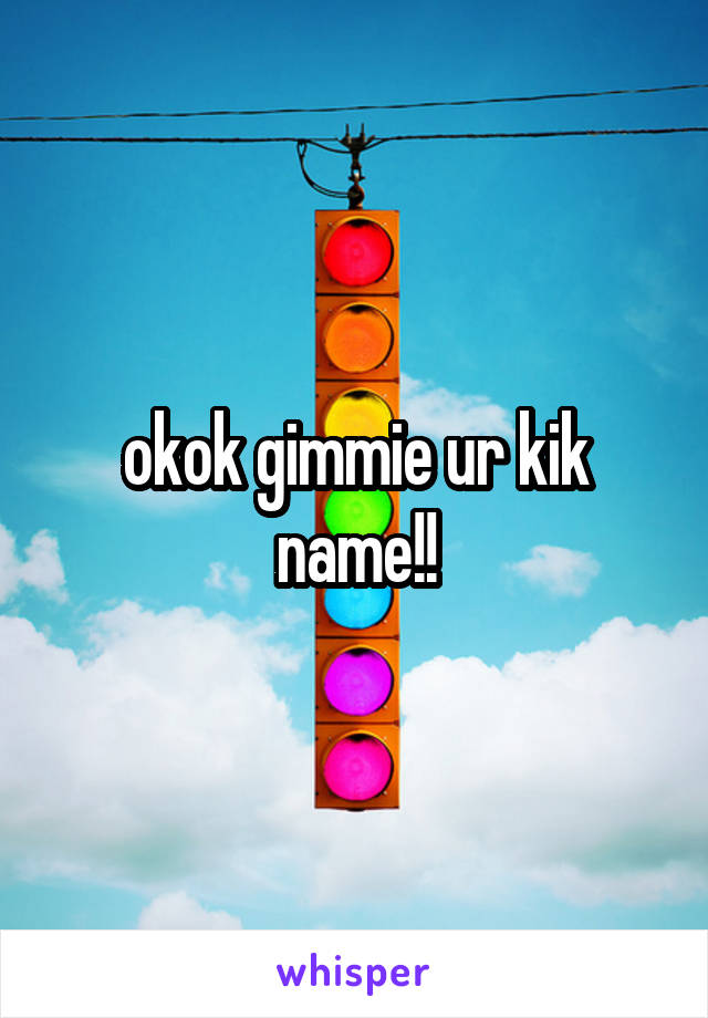 okok gimmie ur kik name!!