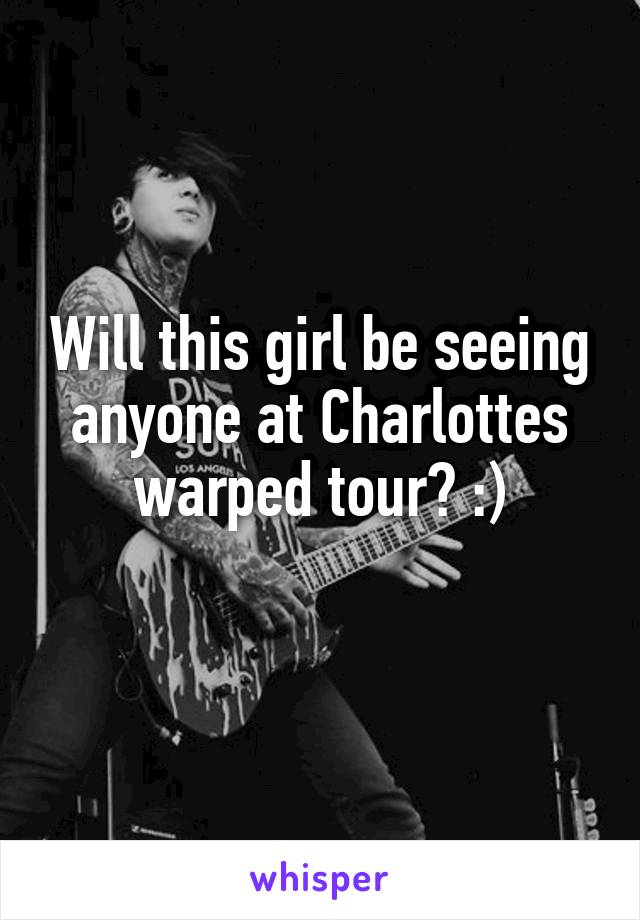 Will this girl be seeing anyone at Charlottes warped tour? :)
